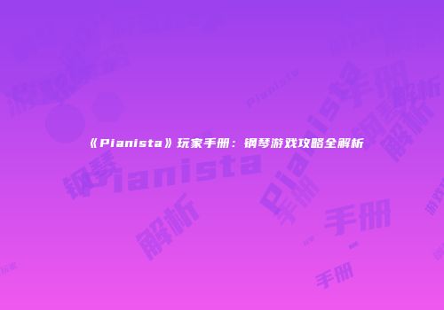 《Pianista》玩家手册：钢琴游戏攻略全解析