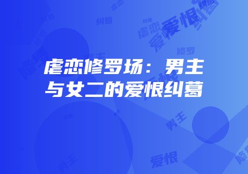 虐恋修罗场：男主与女二的爱恨纠葛