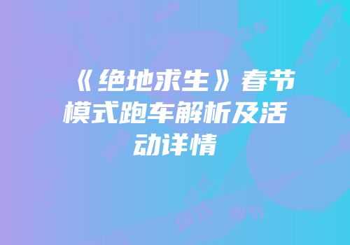 《绝地求生》春节模式跑车解析及活动详情