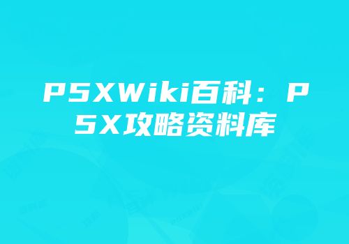 P5XWiki百科：P5X攻略资料库