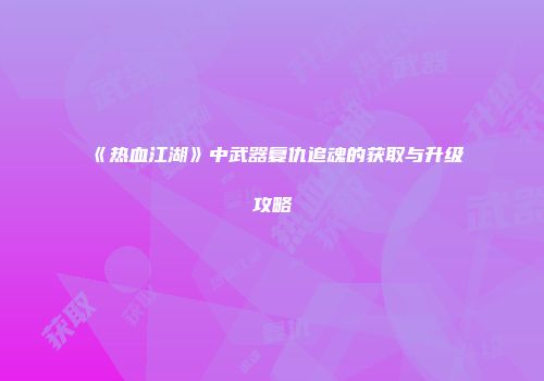《热血江湖》中武器复仇追魂的获取与升级攻略