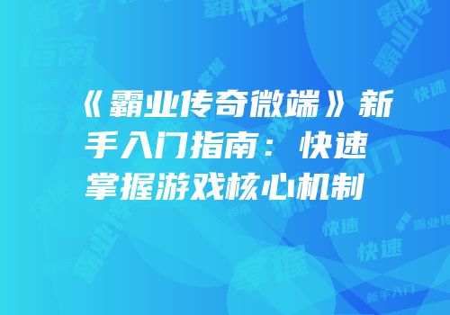 《霸业传奇微端》新手入门指南：快速掌握游戏核心机制