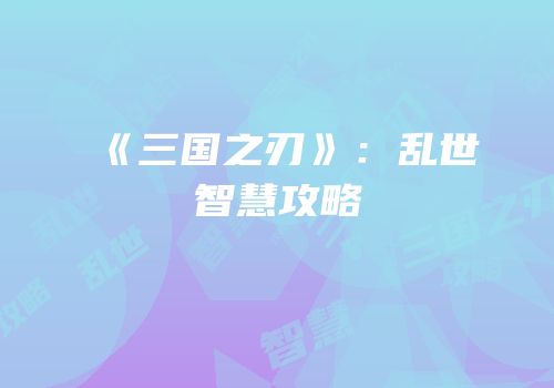 《三国之刃》：乱世智慧攻略