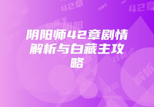 阴阳师42章剧情解析与白藏主攻略
