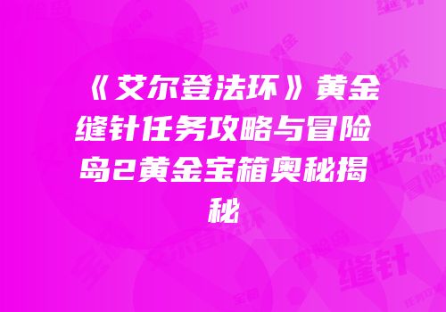 《艾尔登法环》黄金缝针任务攻略与冒险岛2黄金宝箱奥秘揭秘