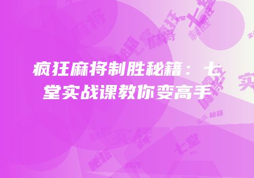疯狂麻将制胜秘籍：七堂实战课教你变高手