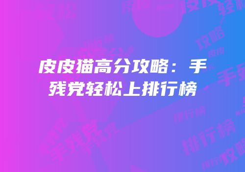 皮皮猫高分攻略：手残党轻松上排行榜