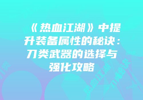 《热血江湖》中提升装备属性的秘诀：刀类武器的选择与强化攻略