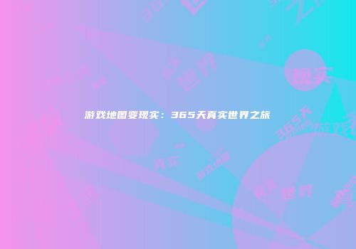游戏地图变现实：365天真实世界之旅