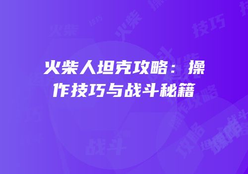 火柴人坦克攻略：操作技巧与战斗秘籍