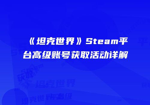 《坦克世界》Steam平台高级账号获取活动详解
