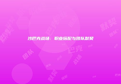 沙巴克战场：职业搭配与团队默契