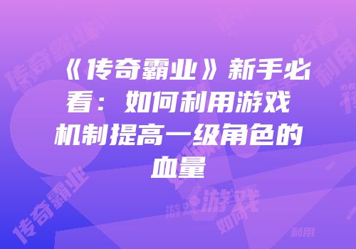 《传奇霸业》新手必看：如何利用游戏机制提高一级角色的血量