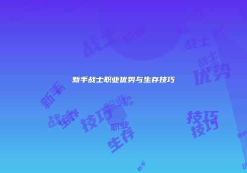 新手战士职业优势与生存技巧