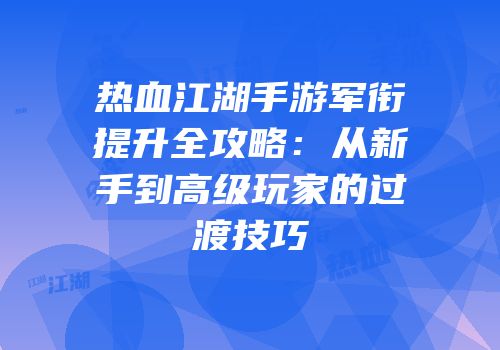 热血江湖手游军衔提升全攻略：从新手到高级玩家的过渡技巧