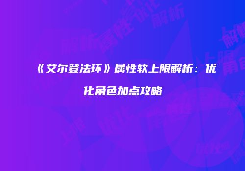 《艾尔登法环》属性软上限解析：优化角色加点攻略