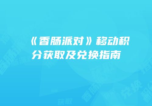 《香肠派对》移动积分获取及兑换指南