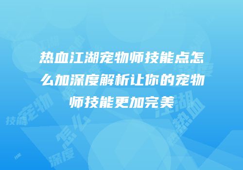 热血江湖宠物师技能点怎么加深度解析让你的宠物师技能更加完美