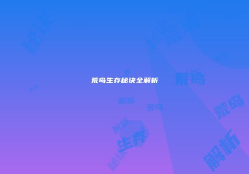 荒岛生存秘诀全解析