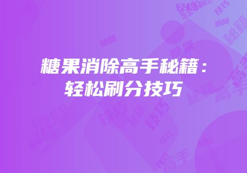 糖果消除高手秘籍：轻松刷分技巧