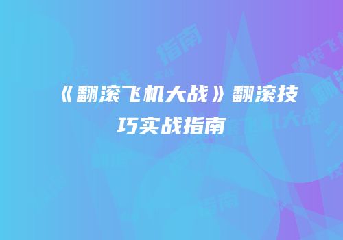 《翻滚飞机大战》翻滚技巧实战指南