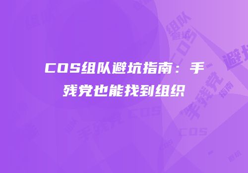 COS组队避坑指南：手残党也能找到组织