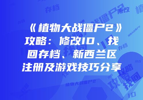 《植物大战僵尸2》攻略：修改ID、找回存档、新西兰区注册及游戏技巧分享
