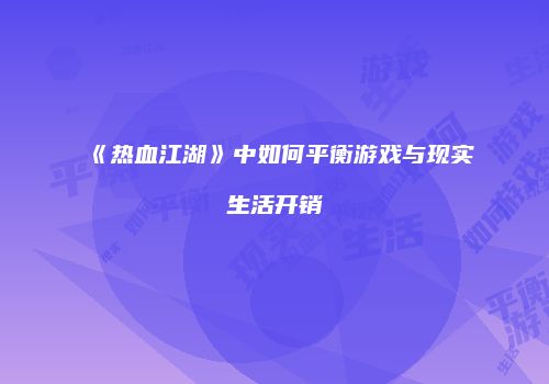 《热血江湖》中如何平衡游戏与现实生活开销