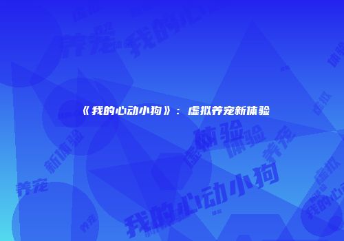 《我的心动小狗》：虚拟养宠新体验