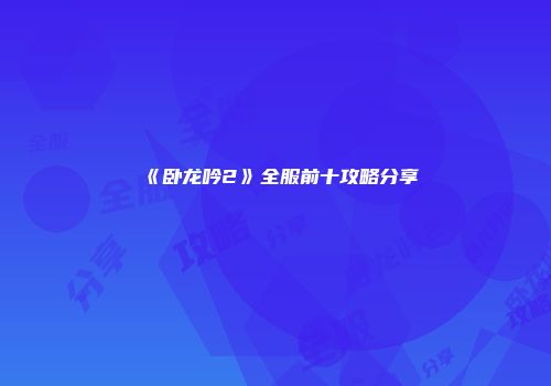 《卧龙吟2》全服前十攻略分享