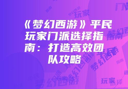《梦幻西游》平民玩家门派选择指南：打造高效团队攻略