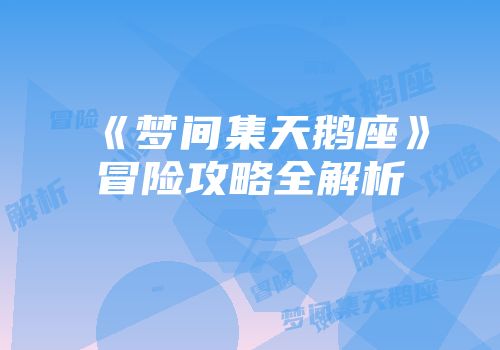 《梦间集天鹅座》冒险攻略全解析