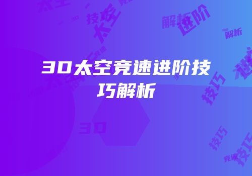 3D太空竞速进阶技巧解析