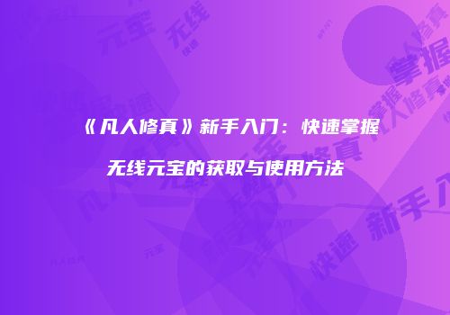 《凡人修真》新手入门：快速掌握无线元宝的获取与使用方法