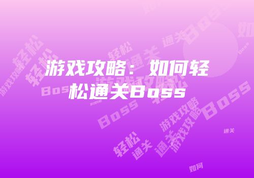 游戏攻略：如何轻松通关Boss