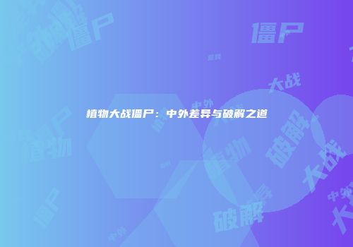 植物大战僵尸：中外差异与破解之道