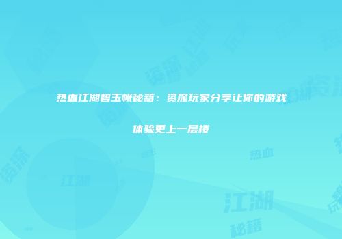 热血江湖碧玉帐秘籍：资深玩家分享让你的游戏体验更上一层楼