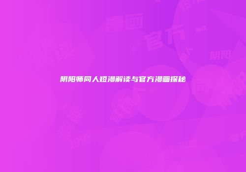 阴阳师同人短漫解读与官方漫画探秘