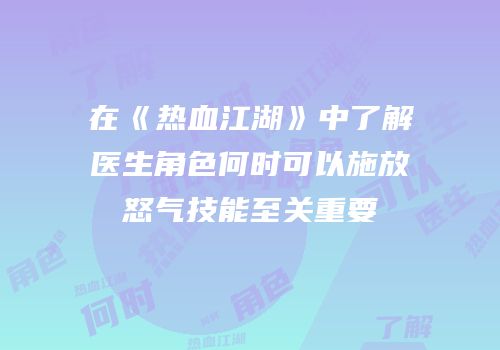 在《热血江湖》中了解医生角色何时可以施放怒气技能至关重要