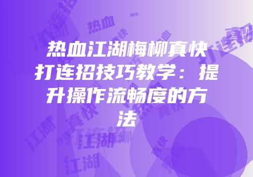 热血江湖梅柳真快打连招技巧教学：提升操作流畅度的方法
