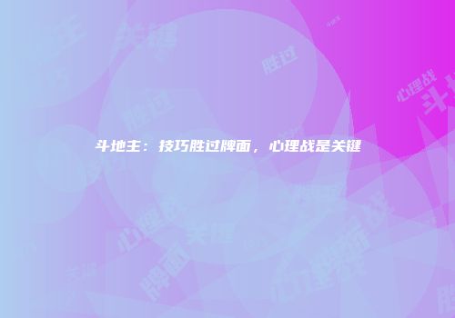 斗地主：技巧胜过牌面，心理战是关键