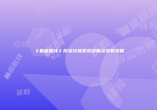《碧蓝航线》后宅经验系统详解及获取攻略