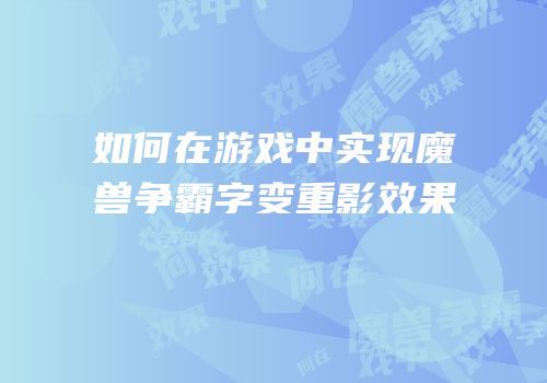 如何在游戏中实现魔兽争霸字变重影效果