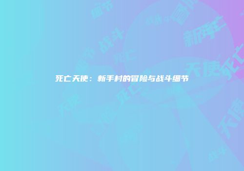 死亡天使：新手村的冒险与战斗细节