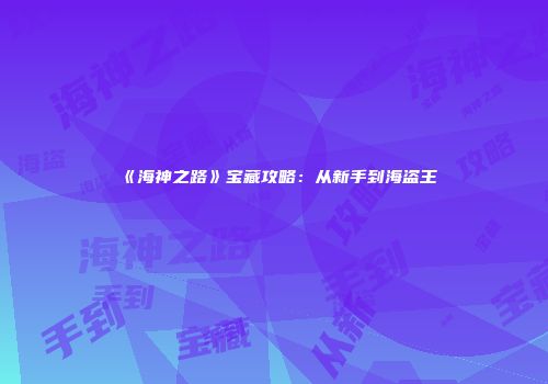 《海神之路》宝藏攻略：从新手到海盗王