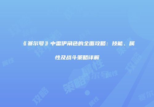 《赛尔号》中雷伊角色的全面攻略：技能、属性及战斗策略详解