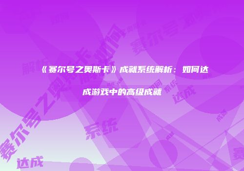 《赛尔号之奥斯卡》成就系统解析：如何达成游戏中的高级成就