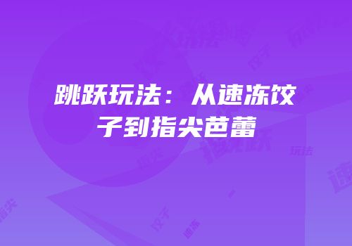 跳跃玩法：从速冻饺子到指尖芭蕾