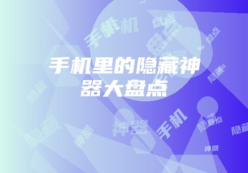 手机里的隐藏神器大盘点