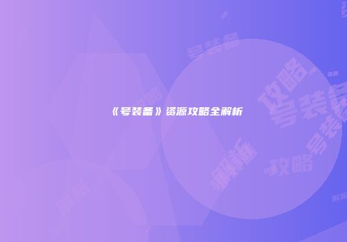 《号装备》资源攻略全解析
